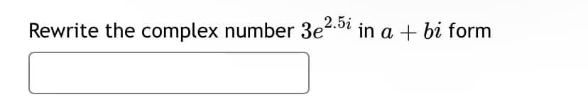 Rewrite the complex number 3e 2.5i in a + bi form