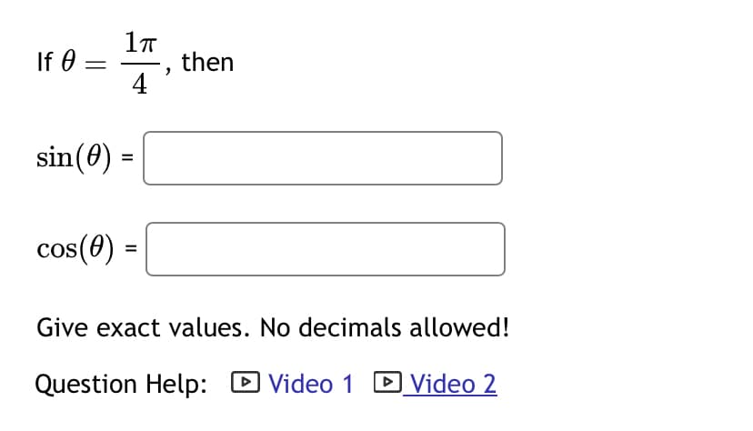 If 0 =
sin (0)
1πT
4
=
cos(0) =
then
Give exact values. No decimals allowed!
Question Help:
Video 1 □ Video 2