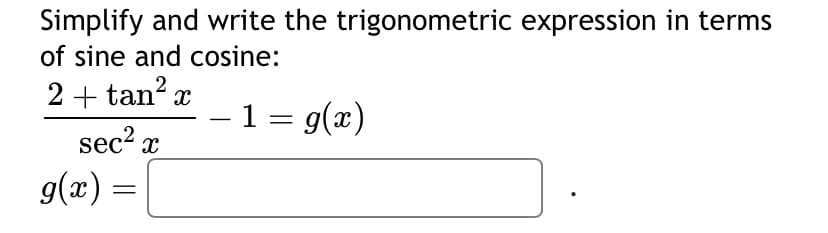 Simplify and write the trigonometric expression in terms
of sine and cosine:
2 + tan² x
sec² x
g(x) =
− 1 = g(x)