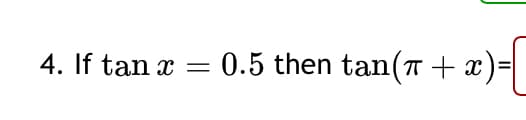 4. If tan x
=
0.5 then tan(+x)
x) = [