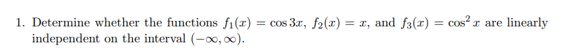 1. Determine whether the functions f1(x) = cos 3x, f2(x) = x, and f3(x) = cos² x are linearly
independent on the interval (-oo, 00).
