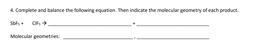 4. Complete and balance the following equation. Then indicate the molecular geometry of each product.
SbF5 + CIFS →
Molecular geometries: