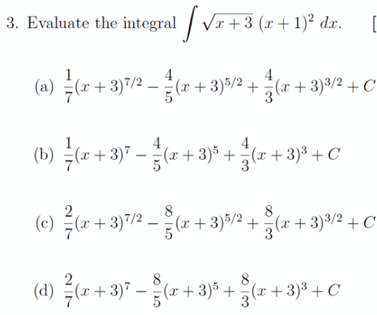 3. Evaluate the integral / Vr+3 (x-
1
4
4
(a) 극(z +3)72-(r + 3)52 + 국(2 +3)%2 +C
1
4
(b) (r + 3)" –(x +3)* +(x +3)³ +C
2
8.
8
(c) (r +3)"/2 –(r + 3)%/2 + ( + 3)3/2 + C
8
8
(d) (r + 3)" – (r + 3)% +(r + 3)³ + C
(x)
-
