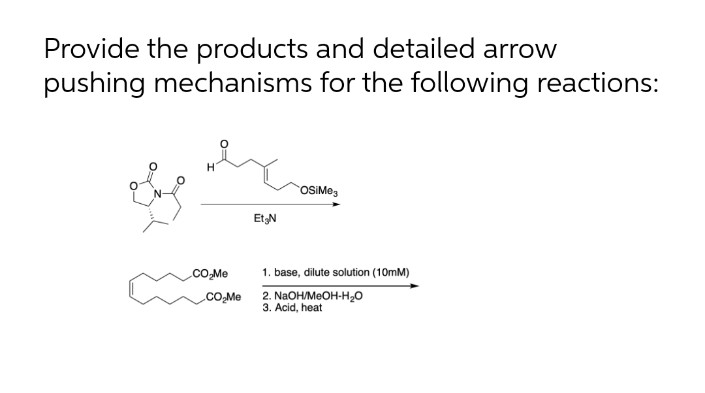 Provide the products and detailed arrow
pushing mechanisms for the following reactions:
OSIME3
EtN
CO.Me
1. base, dilute solution (10mM)
2. NaOH/MEOH-H,0
Acid, heat
CO.Me
