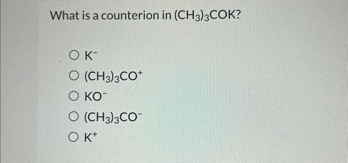 What is a counterion in (CH3)3COK?
ок
O (CH3)3CO+
о ко-
O (CH3)3CO
OKT
