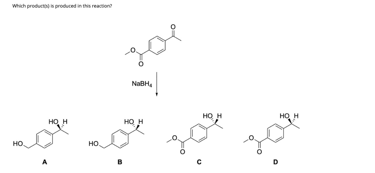 Which product(s) is produced in this reaction?
НО.
A
НО Н
НО.
дос
B
NaBH4
HO H
C
HO H
HO H