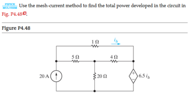 PSPICE
MULTISIM
Use the mesh-current method to find the total power developed in the circuit in
Fig. P4.480.
Figure P4.48
5Ω
4Ω
20 A(
320 N
6.5 is
