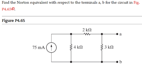 Find the Norton equivalent with respect to the terminals a, b for the circuit in Fig.
P4.650.
Figure P4.65
2 kN
75 mA ( ↑
4 kN.
3 kN
