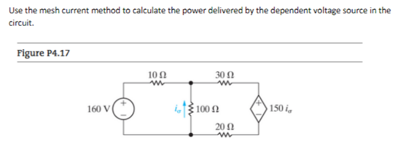 Use the mesh current method to calculate the power delivered by the dependent voltage source in the
circuit.
Figure P4.17
10 Ω
30 Ω
160 V|
ξ100 Ω
150 ig
20 Ω
