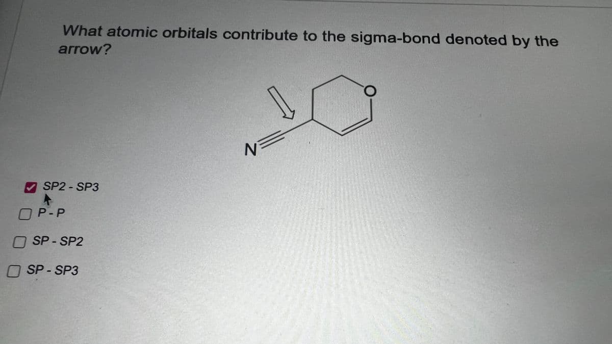 What atomic orbitals contribute to the sigma-bond denoted by the
arrow?
SP2-SP3
SP2 - SP3
N=
OP-P
☐ SP-SP2
SP-SP3