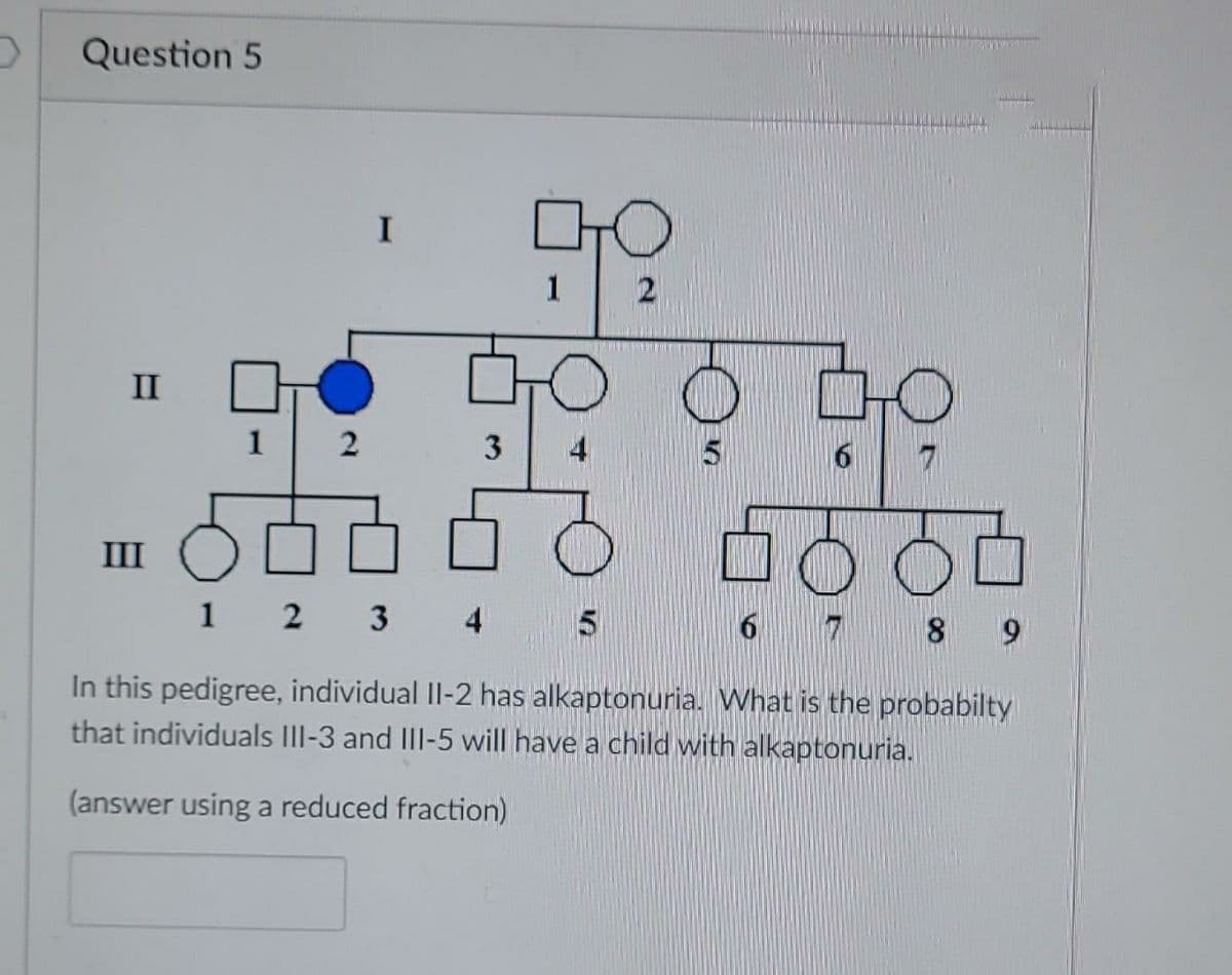 Question 5
II
III
12
I
3
1 2 3 4
ㅁㅁㅇ
1 2
5
광우
ㅁㅇㅇㅁ
6 7 8 9
In this pedigree, individual II-2 has alkaptonuria. What is the probabilty
that individuals III-3 and III-5 will have a child with alkaptonuria.
(answer using a reduced fraction)
