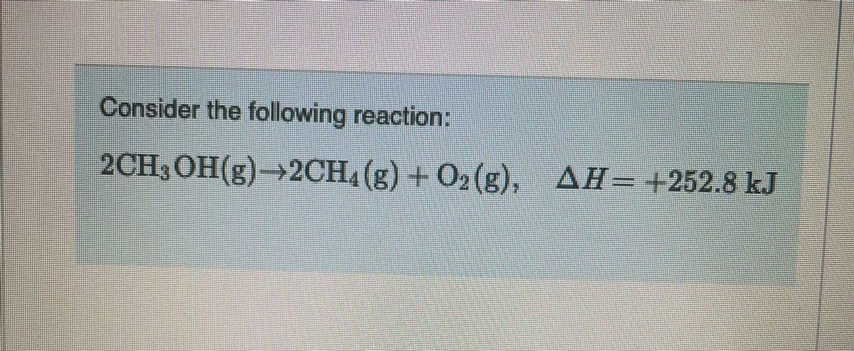 Consider the following reaction:
2CH₂OH(g)→2CH₂(g) + O₂(g), AH- +252.8 kJ