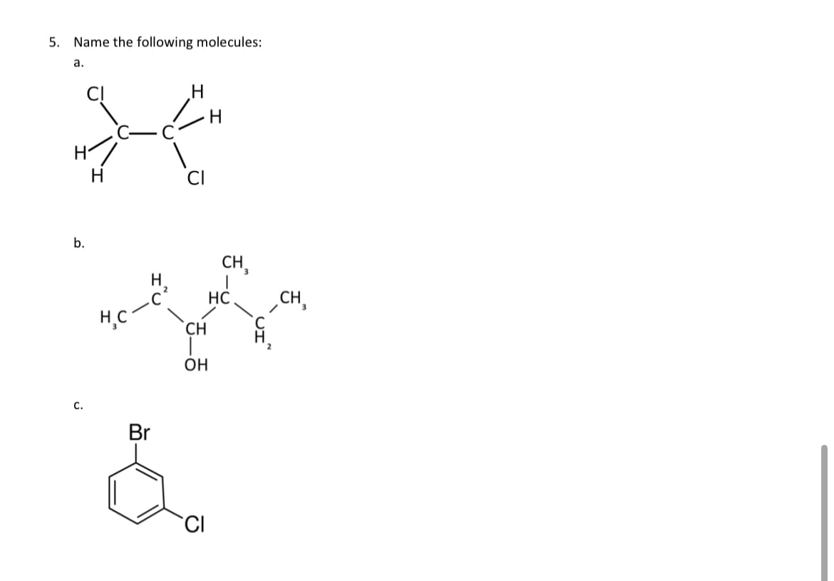 5. Name the following molecules:
a.
н
b.
C.
Н
Н.С.
Br
H
CH
ОН
CI
Н
CH
HC
CH3