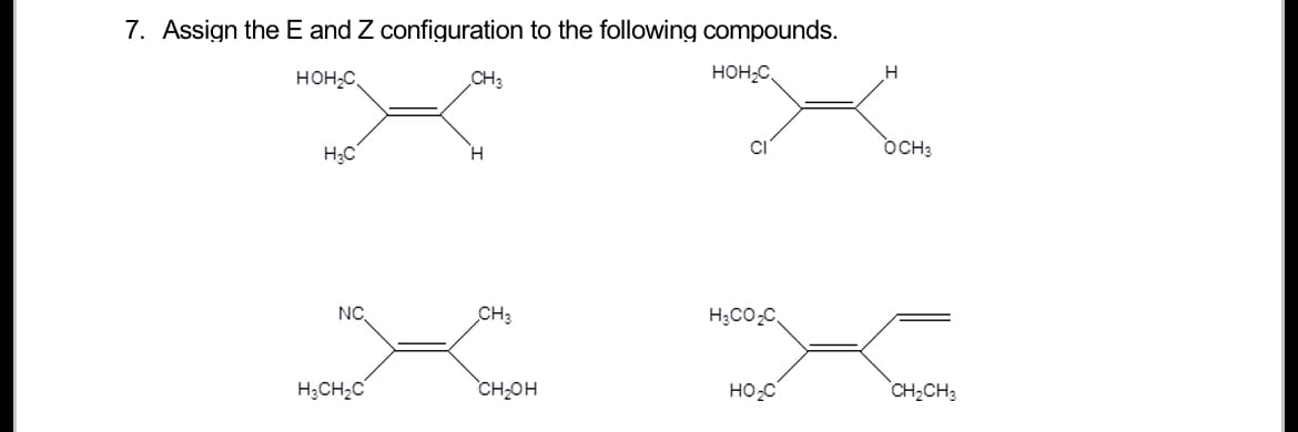 7. Assign the E and Z configuration to the following compounds.
HOH₂C
HOH₂C
H₂C
NC.
H₂CH₂C
CH3
H
CH3
CH₂OH
H₂CO₂C
H
HO₂C
OCH3
K
CH₂CH3