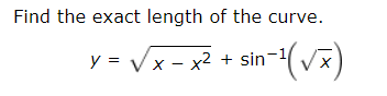 Find the exact length of the curve
y = x-x2 +sin-1(V
