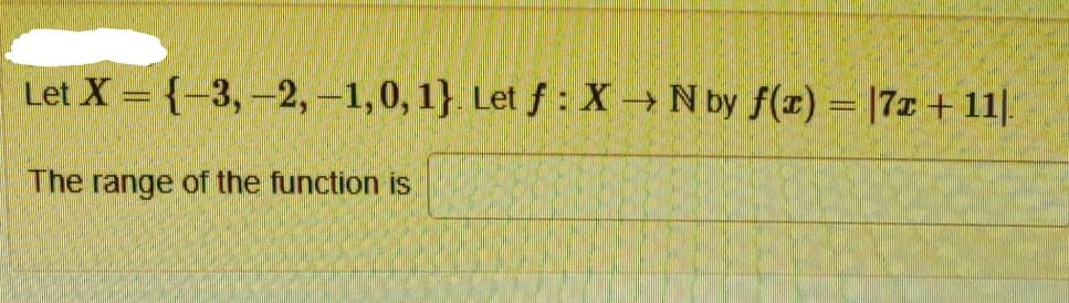 Let X= (-3,-2,-1,0, 1}. Let f: X→ N by f(x) = [7z+11:
The range of the function is