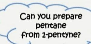 Can you prepare
pentane
from 1-pentyne?
