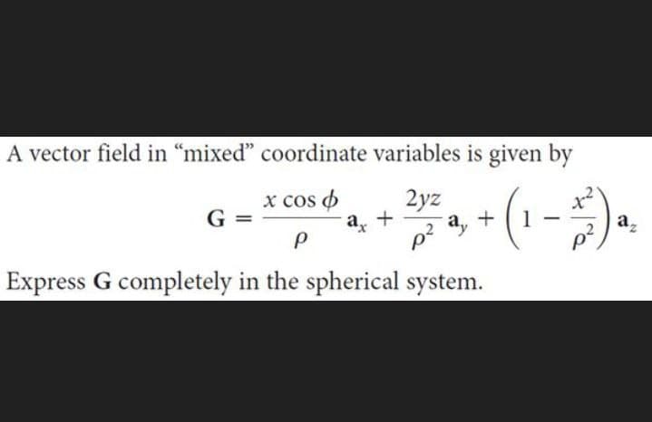 A vector field in "mixed" coordinate variables is given by
x cos o
2yz
P
p²
Express G completely in the spherical system.
G =
a, +
- (₁-²¹) ₁.
1
a,
+
