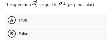 The operation
Sg is equal to O1 (perpindicular)
(A) True
B) False
