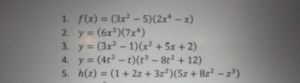 1. f(x) = (3x² - 5)(2x* – x)
2. y = (6x³)(7x*)
3. y = (3x² – 1)(x² + 5x + 2)
4. y = (4t2 – t)(t³ – 8t² + 12)
5. h(z) = (1+ 2z + 3z²)(5z + 8z² – z³)
%3D
%3D
