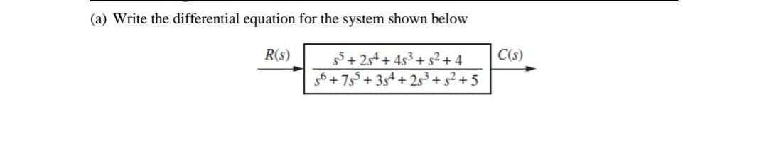 (a) Write the differential equation for the system shown below
R(s)
55 +254 +45³ +5² +4
56 +755 +354 +25³ +5² +5
C(s)