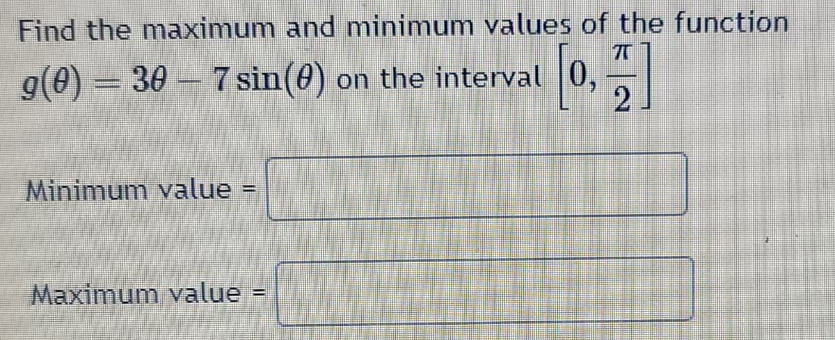 Find the maximum and minimum values of the function
g(0)=30-7 sin(0) on the interval
2
Minimum value
Maximum value