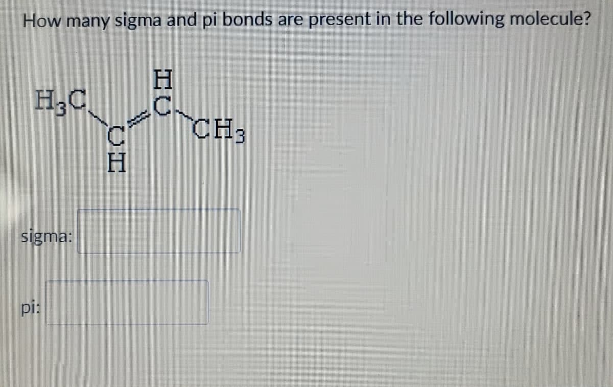How many sigma and pi bonds are present in the following molecule?
H₂C
sigma:
pi:
C
H
H
C-CH3