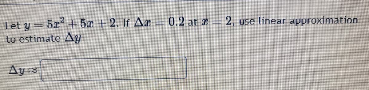 Let Y
5x2+5x+2. If Ax = 0.2 at x = 2, use linear approximation
to estimate Ay
Ay