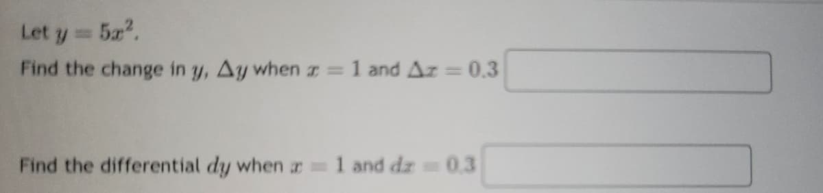 Let y = 5x².
Find the change in y, Ay when x = 1 and Az = 0.3
Find the differential dy when x = 1 and dz = 0.3