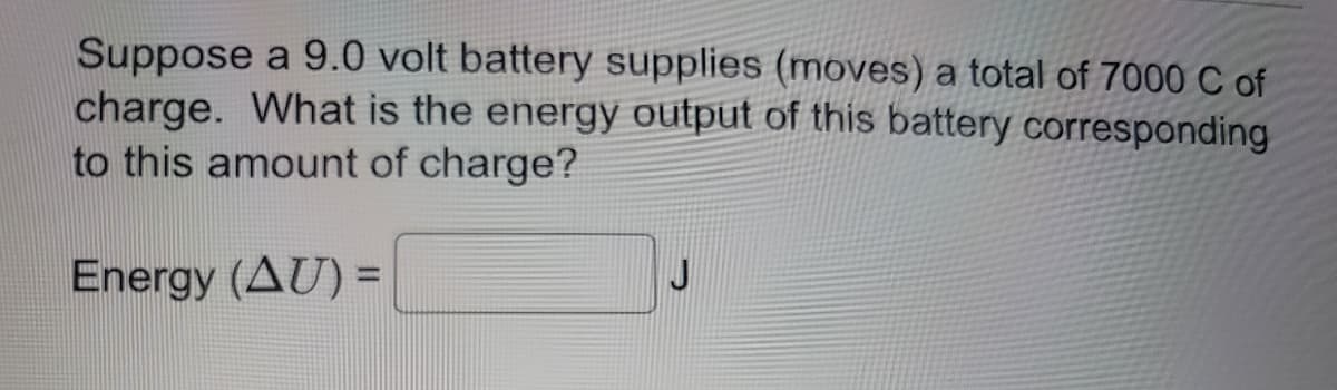 Suppose a 9.0 volt battery supplies (moves) a total of 7000 C of
charge. What is the energy output of this battery corresponding
to this amount of charge?
Energy (AU) =
J