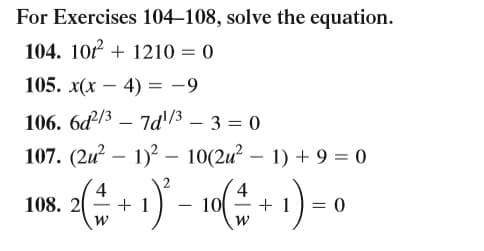 For Exercises 104–108, solve the equation.
104. 102 + 1210 = 0
105. x(x – 4) = -9
106. 6d/3 – 7d'/3 – 3 = 0
107. (2u? – 1)? –- 10(2u? – 1) + 9 = 0
-
4.
108. 2
+ 1
リー:
4
+ 1
:)- o
|
