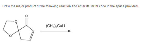 Draw the major product of the following reaction and enter its InChI code in the space provided.
8.
(CH3)2CuLi