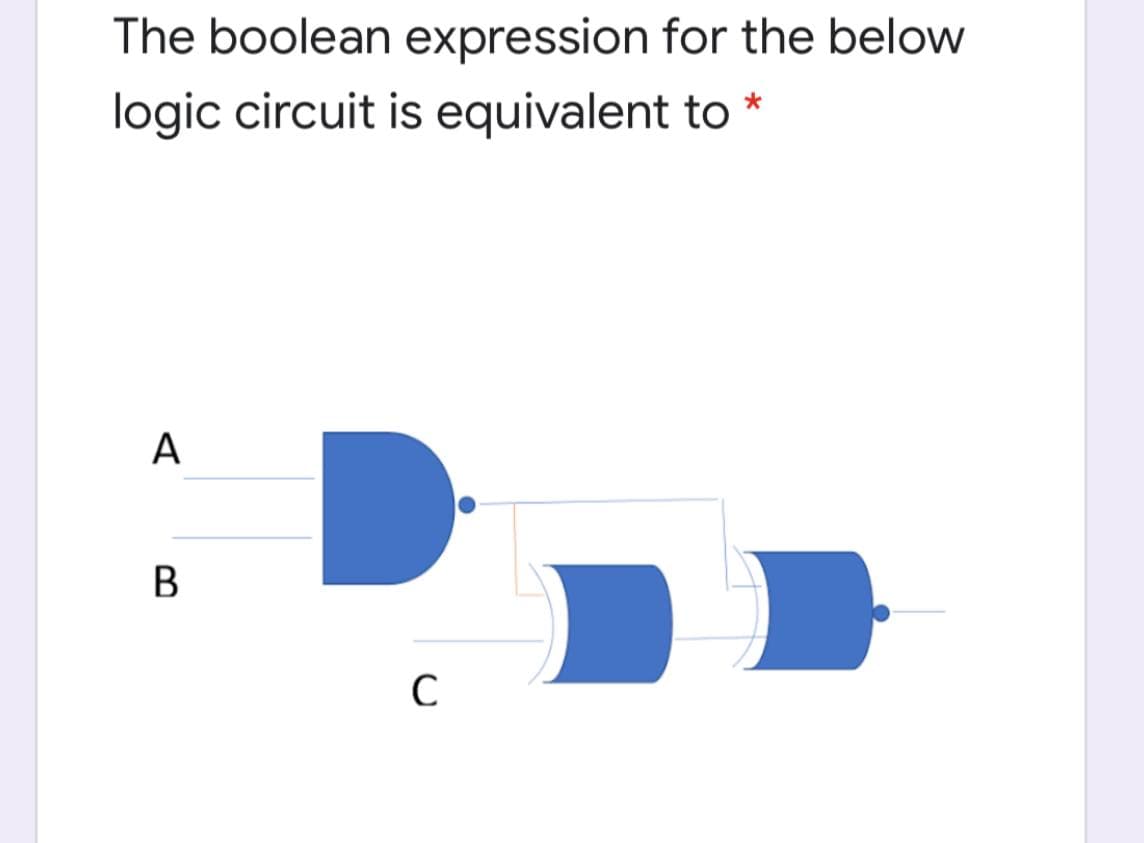 The boolean expression for the below
logic circuit is equivalent to
В
C
A
