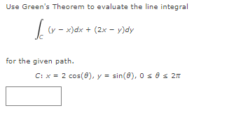 Use Green's Theorem to evaluate the line integral
(y - x)dx + (2x - y)dy
for the given path.
C: x = 2 cos(e), y = sin(0), Os es 27
