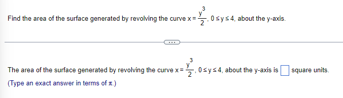 Find the area of the surface generated by revolving the curve x =
3
2
The area of the surface generated by revolving the curve x =
(Type an exact answer in terms of t.)
3
0 ≤ y ≤ 4, about the y-axis.
0≤ y ≤4, about the y-axis is
square units.