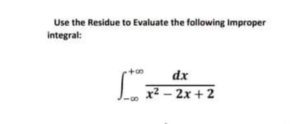 Use the Residue to Evaluate the following Improper
integral:
dx
x2 – 2x + 2
