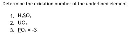 Determine the oxidation number of the underlined element
1. H,SO,
2. UO,
3. PO, = -3
