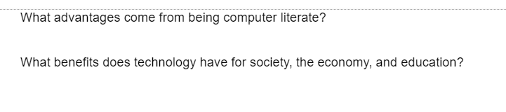 What advantages come from being computer literate?
What benefits does technology have for society, the economy, and education?