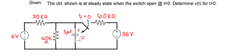 Given: The ckt. shown is at steady state when the switch open @ t=0. Determine v(t) for t>0.
30 KL
t =o 6OKQ
5MF]+.
GOK
O36V

