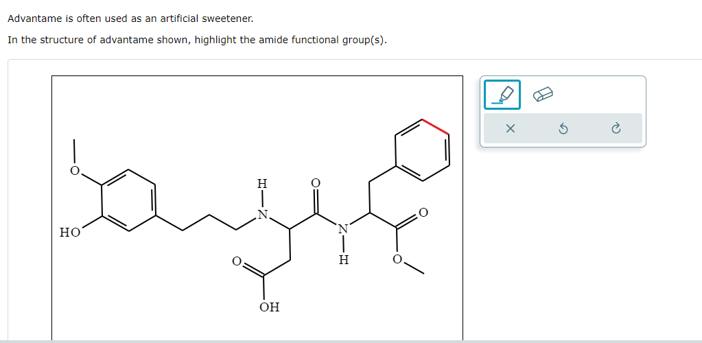 Advantame is often used as an artificial sweetener.
In the structure of advantame shown, highlight the amide functional group(s).
HO
H
OH
H