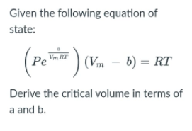 Given the following equation of
state:
Vm RT
PemkT
(Vm – b) = RT
Derive the critical volume in terms of
a and b.
