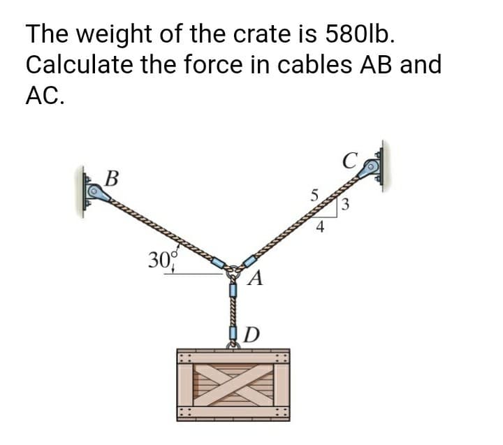 The weight of the crate is 580lb.
Calculate the force in cables AB and
АС.
13
30°
D
