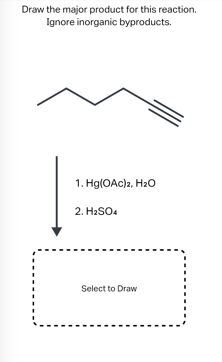 Draw the major product for this reaction.
Ignore inorganic byproducts.
I
|
I
I
I
I
I
1. Hg(OAc)2, H₂O
2. H2SO4
Select to Draw