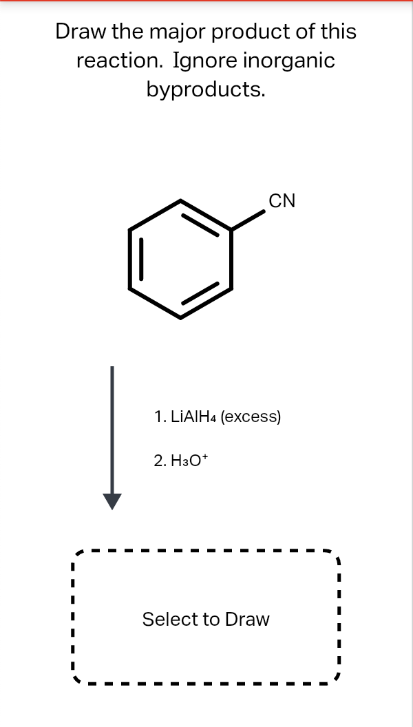 Draw the major product of this
reaction. Ignore inorganic
byproducts.
CN
1. LIAIH4 (excess)
2. H3O*
Select to Draw
