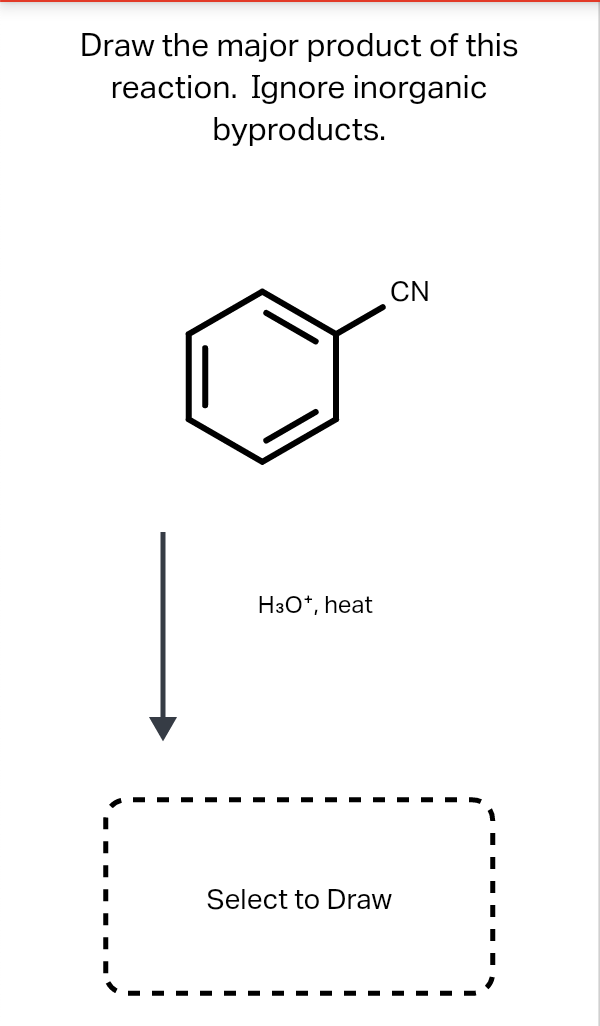 Draw the major product of this
reaction. Ignore inorganic
byproducts.
CN
H3O*, heat
Select to Draw

