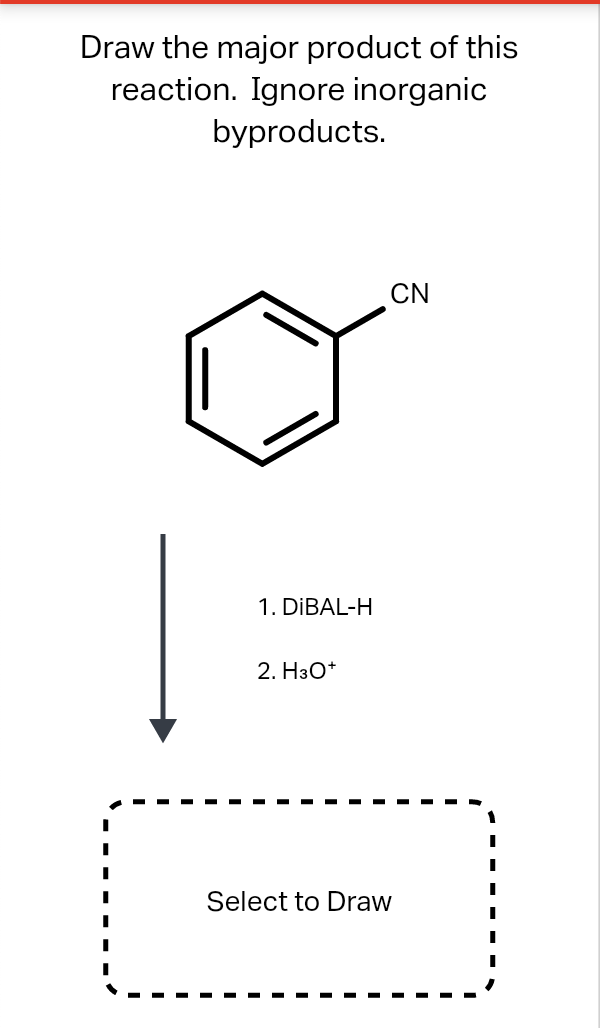 Draw the major product of this
reaction. Ignore inorganic
byproducts.
CN
1. DİBAL-H
2. H3O*
Select to Draw
