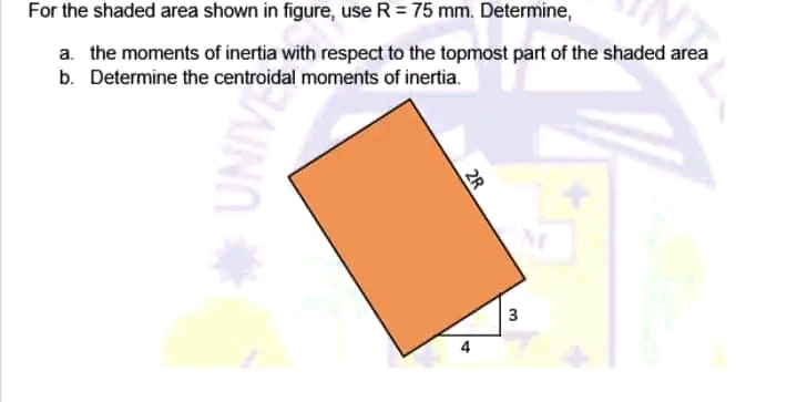 For the shaded area shown in figure, use R = 75 mm. Determine,
a. the moments of inertia with respect to the topmost part of the shaded area
b. Determine the centroidal moments of inertia.
2R
3