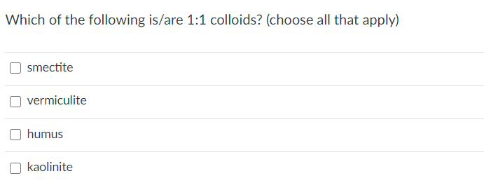 Which of the following is/are 1:1 colloids? (choose all that apply)
smectite
vermiculite
humus
kaolinite
