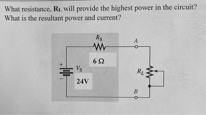 What resistance, RL will provide the highest power in the circuit?
What is the resultant power and current?
Vs
24V
Rs
ww
6Ω
A
RL
B
www
o