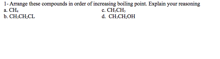1- Arrange these compounds in order of increasing boiling point. Explain your reasoning
a. CH4
b. CH;CH,CL
с. СН,CH,
d. CH;CH;OH
